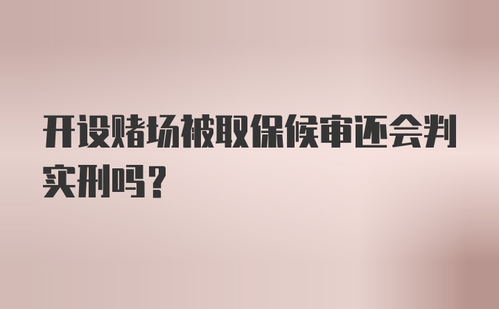 开设赌场被取保候审还会判实刑吗？