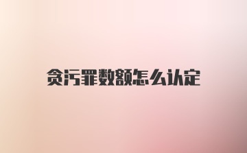 贪污罪数额怎么认定