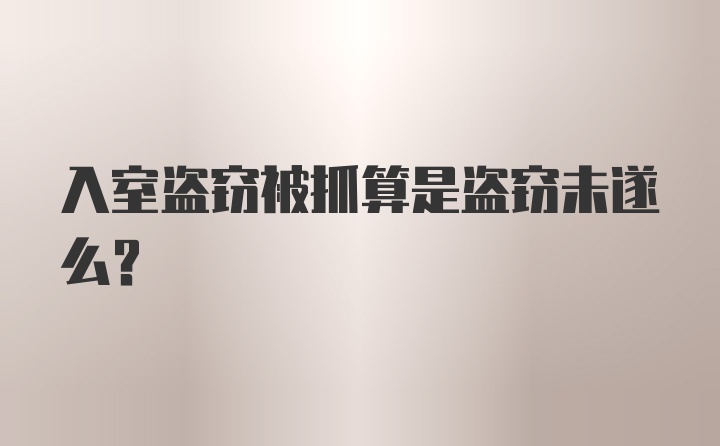 入室盗窃被抓算是盗窃未遂么？