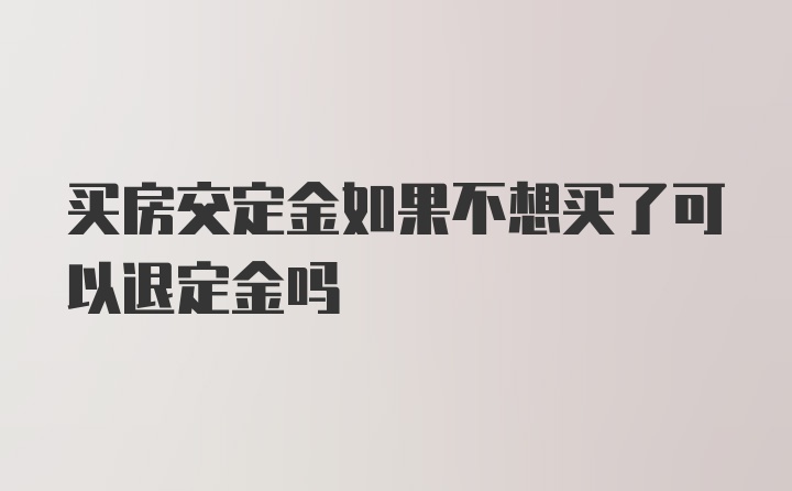 买房交定金如果不想买了可以退定金吗