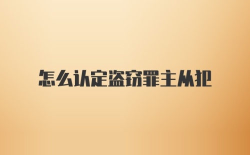 怎么认定盗窃罪主从犯