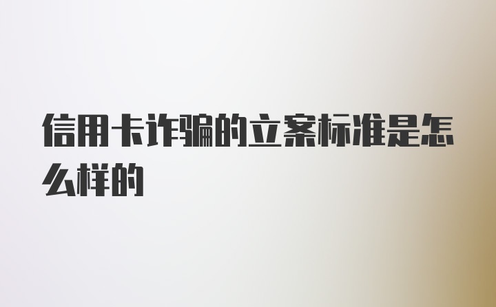 信用卡诈骗的立案标准是怎么样的