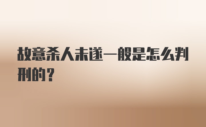 故意杀人未遂一般是怎么判刑的？