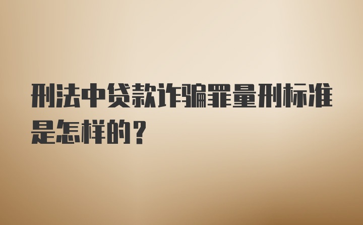 刑法中贷款诈骗罪量刑标准是怎样的？