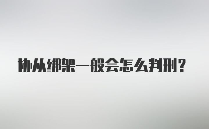 协从绑架一般会怎么判刑？