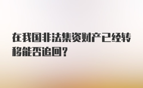 在我国非法集资财产已经转移能否追回？