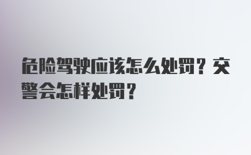 危险驾驶应该怎么处罚？交警会怎样处罚？