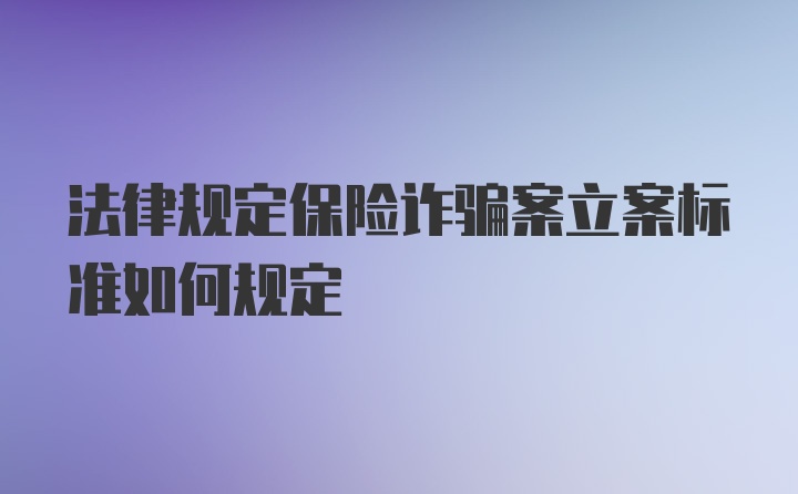 法律规定保险诈骗案立案标准如何规定