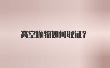 高空抛物如何取证?