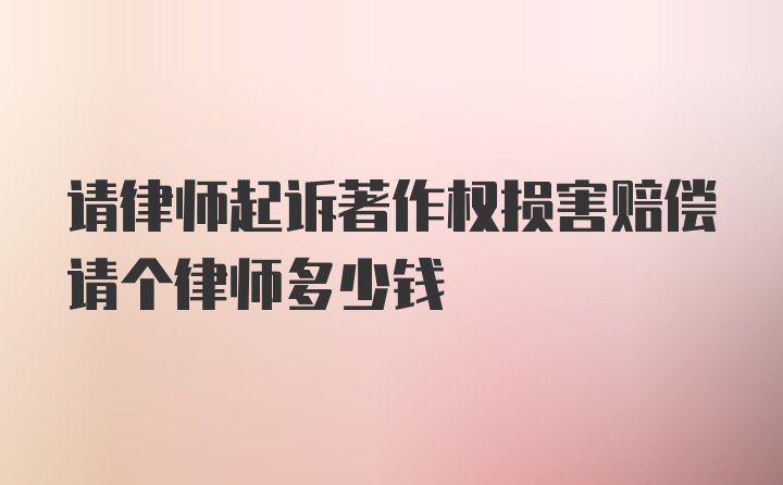 请律师起诉著作权损害赔偿请个律师多少钱