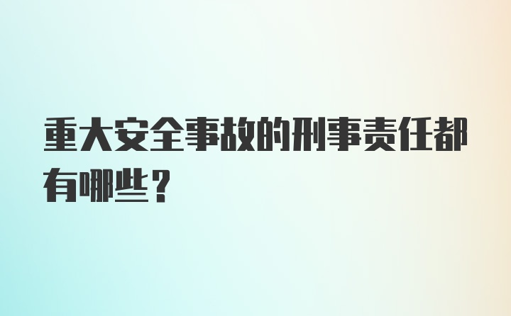 重大安全事故的刑事责任都有哪些？