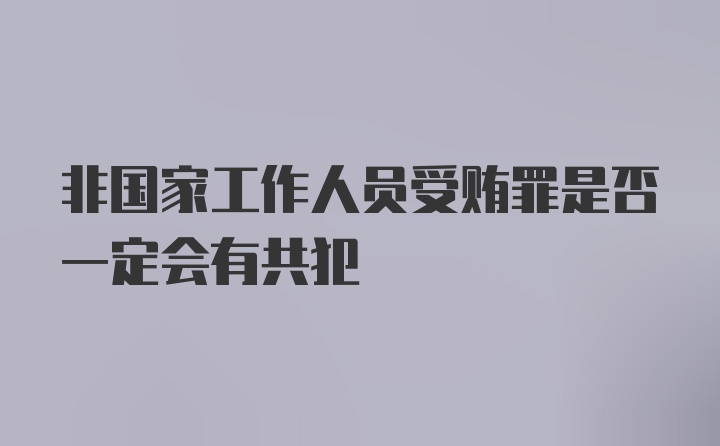 非国家工作人员受贿罪是否一定会有共犯