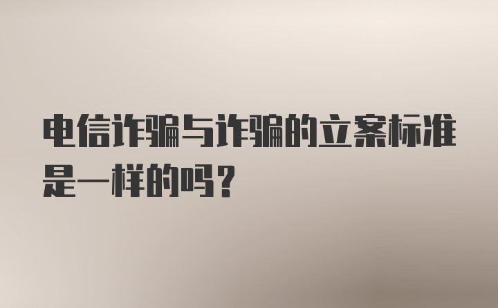 电信诈骗与诈骗的立案标准是一样的吗?