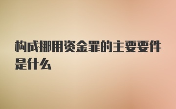 构成挪用资金罪的主要要件是什么