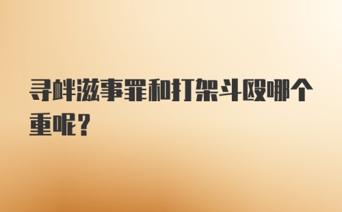 寻衅滋事罪和打架斗殴哪个重呢？