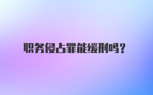 职务侵占罪能缓刑吗？