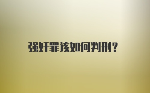 强奸罪该如何判刑？