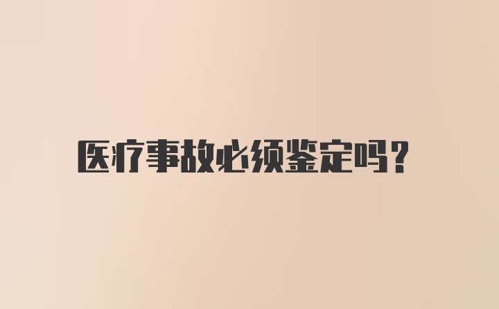 医疗事故必须鉴定吗？