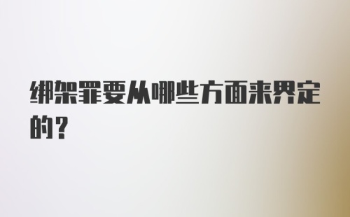 绑架罪要从哪些方面来界定的？