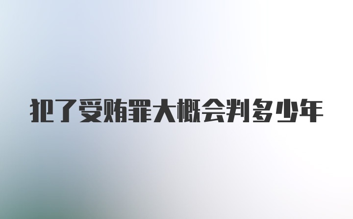 犯了受贿罪大概会判多少年