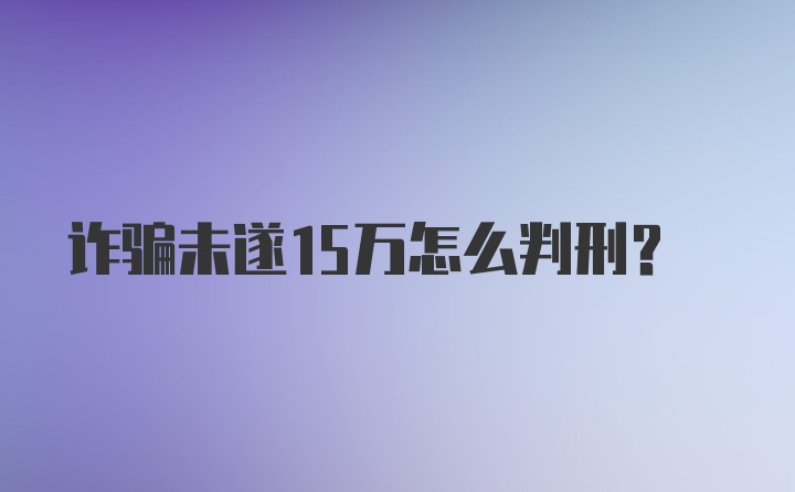 诈骗未遂15万怎么判刑？