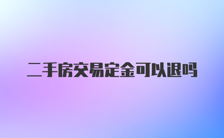 二手房交易定金可以退吗