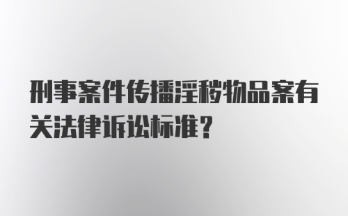 刑事案件传播淫秽物品案有关法律诉讼标准？