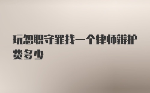 玩忽职守罪找一个律师辩护费多少