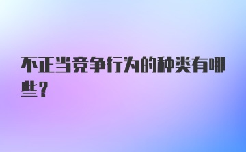 不正当竞争行为的种类有哪些?