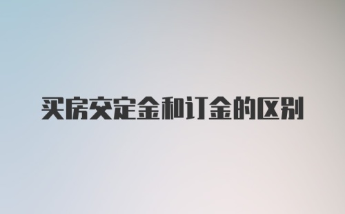 买房交定金和订金的区别