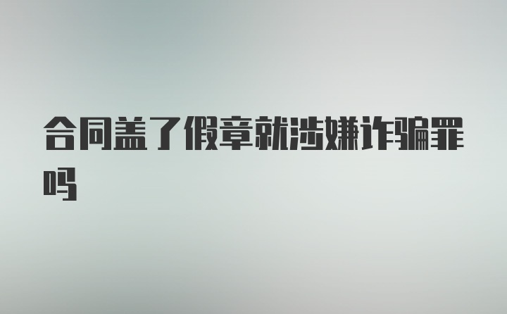 合同盖了假章就涉嫌诈骗罪吗