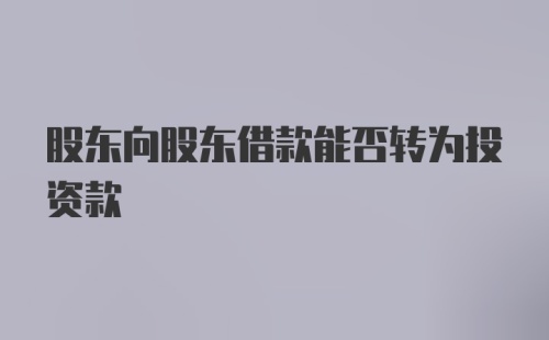 股东向股东借款能否转为投资款