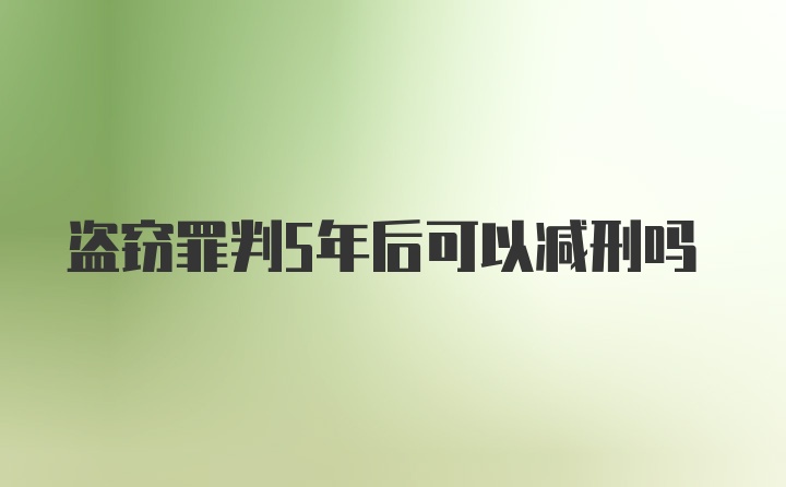 盗窃罪判5年后可以减刑吗