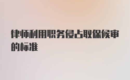 律师利用职务侵占取保候审的标准