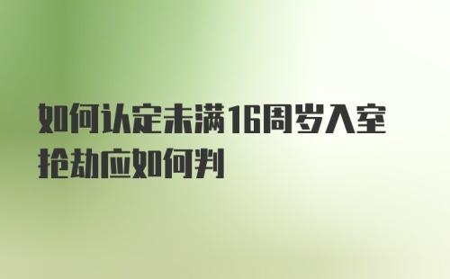 如何认定未满16周岁入室抢劫应如何判