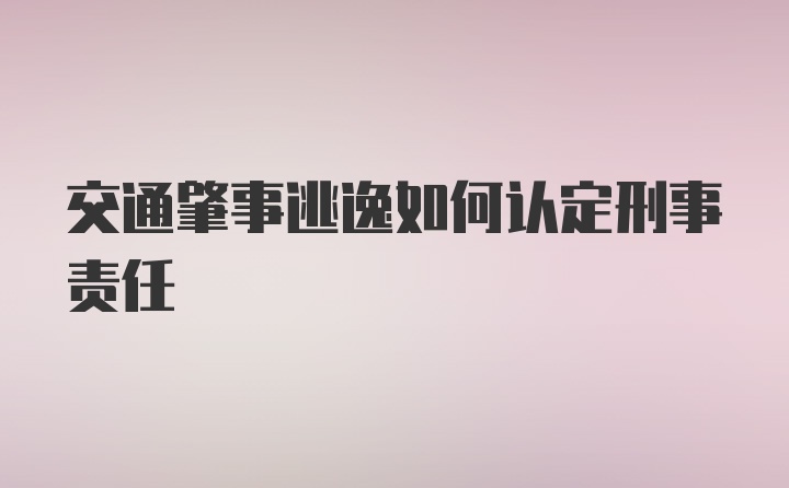 交通肇事逃逸如何认定刑事责任