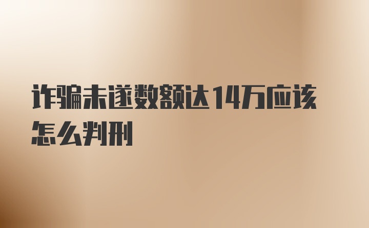 诈骗未遂数额达14万应该怎么判刑