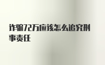 诈骗72万应该怎么追究刑事责任