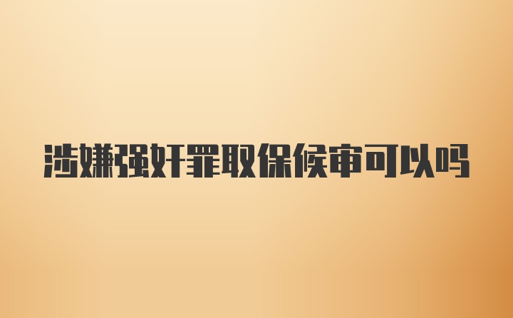 涉嫌强奸罪取保候审可以吗