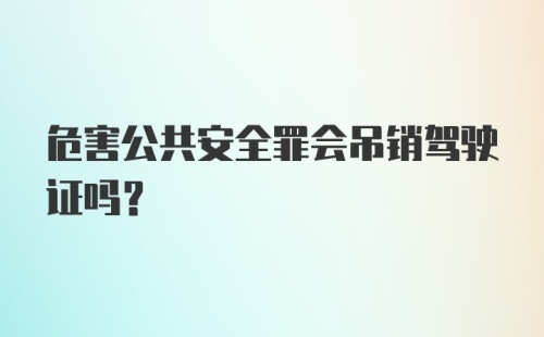 危害公共安全罪会吊销驾驶证吗？