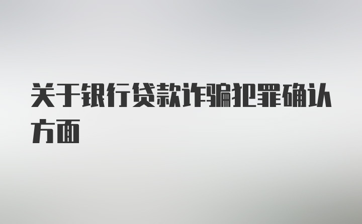 关于银行贷款诈骗犯罪确认方面