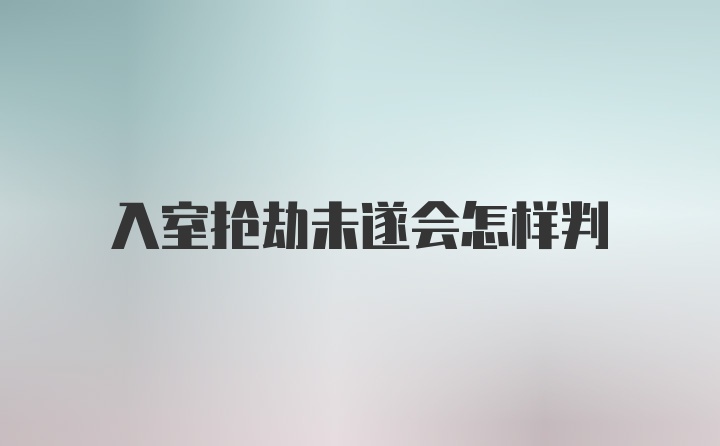 入室抢劫未遂会怎样判