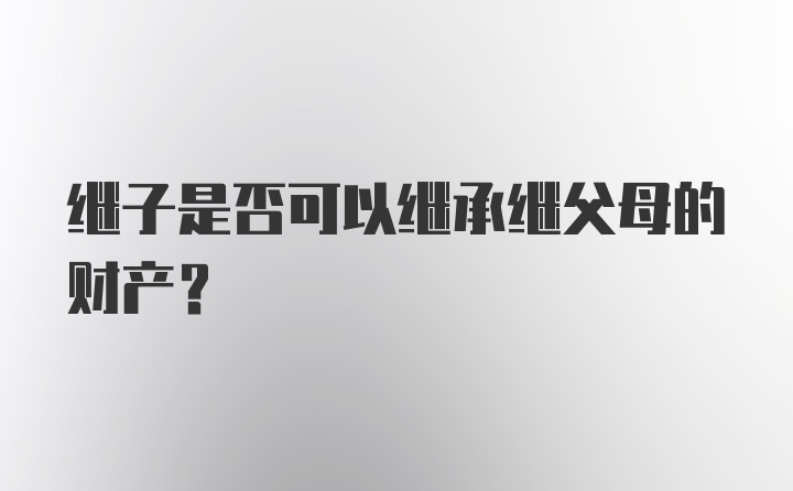 继子是否可以继承继父母的财产？