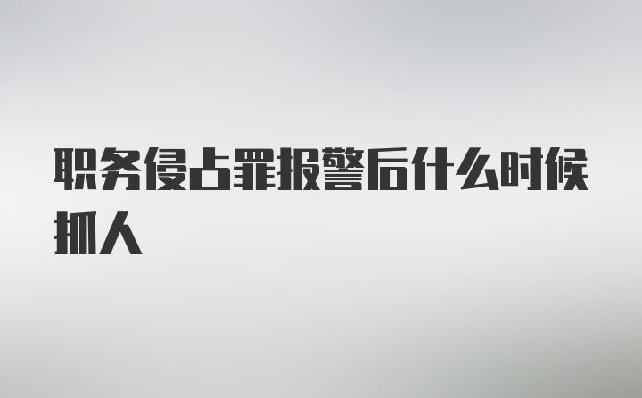 职务侵占罪报警后什么时候抓人