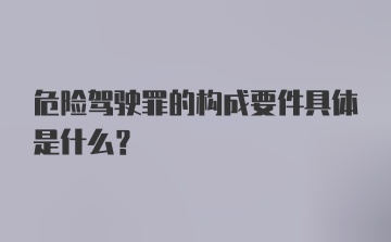 危险驾驶罪的构成要件具体是什么？