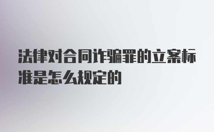 法律对合同诈骗罪的立案标准是怎么规定的