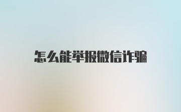 怎么能举报微信诈骗