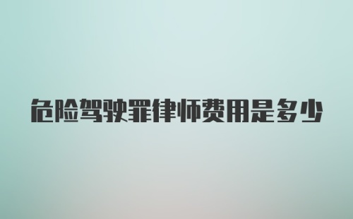 危险驾驶罪律师费用是多少