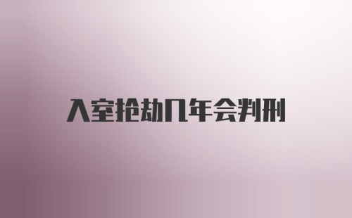 入室抢劫几年会判刑