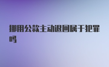 挪用公款主动退回属于犯罪吗